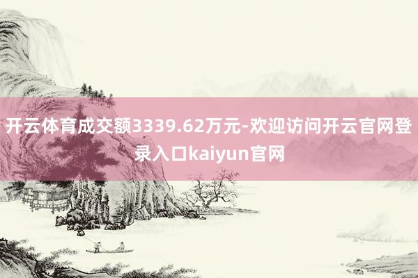 开云体育成交额3339.62万元-欢迎访问开云官网登录入口kaiyun官网