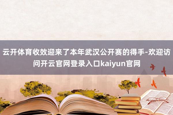 云开体育收效迎来了本年武汉公开赛的得手-欢迎访问开云官网登录入口kaiyun官网