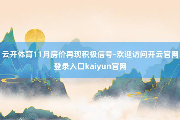 云开体育11月房价再现积极信号-欢迎访问开云官网登录入口kaiyun官网